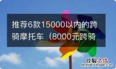 8000元跨骑摩托车推荐 推荐6款15000以内的跨骑摩托车