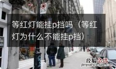 等红灯为什么不能挂p挡 等红灯能挂p挡吗