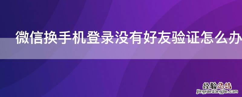 微信换手机登录没有好友验证怎么办