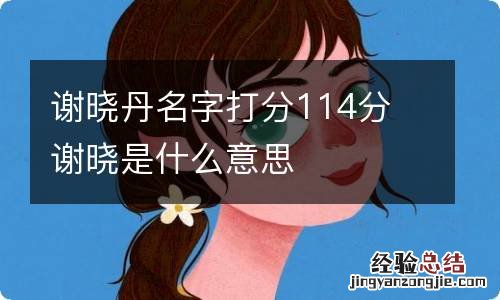 谢晓丹名字打分114分 谢晓是什么意思