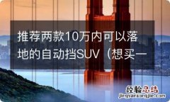 想买一台十万落地的自动挡车,有哪些值得推荐? 推荐两款10万内可以落地的自动挡SUV