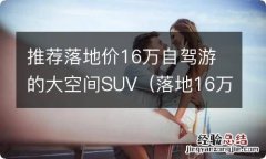 落地16万内的轿车排行榜 推荐落地价16万自驾游的大空间SUV