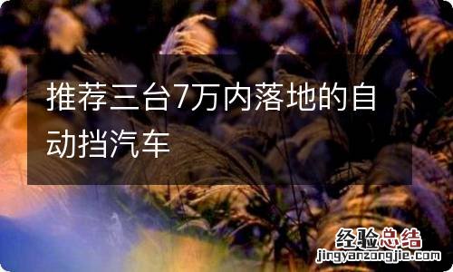 推荐三台7万内落地的自动挡汽车