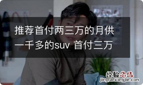 推荐首付两三万的月供一千多的suv 首付三万月供一千能买什么车