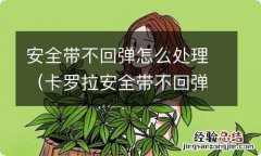 卡罗拉安全带不回弹怎么处理 安全带不回弹怎么处理