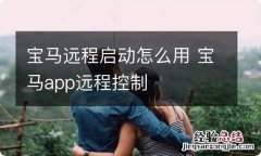 宝马远程启动怎么用 宝马app远程控制