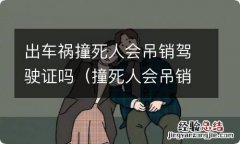 撞死人会吊销驾驶证吗? 出车祸撞死人会吊销驾驶证吗