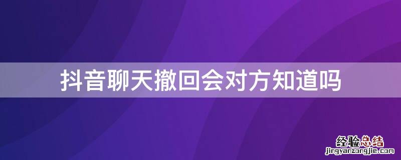 抖音聊天撤回会对方知道吗