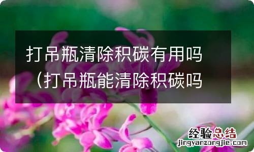 打吊瓶能清除积碳吗 打吊瓶清除积碳有用吗