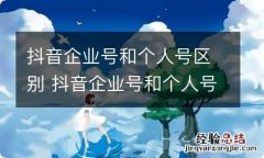 抖音企业号和个人号区别 抖音企业号和个人号有什么区别