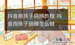 抖音抱孩子翅膀教程 抖音抱孩子翅膀怎么做