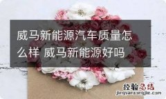 威马新能源汽车质量怎么样 威马新能源好吗