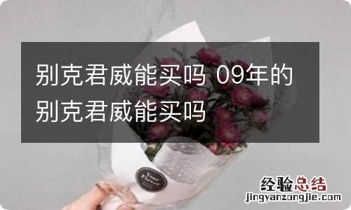 别克君威能买吗 09年的别克君威能买吗