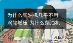 为什么柴油机几乎不用涡轮增压 为什么柴油机几乎不用涡轮增压发动机