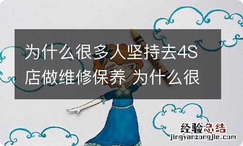 为什么很多人坚持去4S店做维修保养 为什么很多人坚持去4s店做维修保养工作