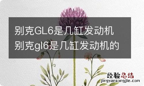 别克GL6是几缸发动机 别克gl6是几缸发动机的