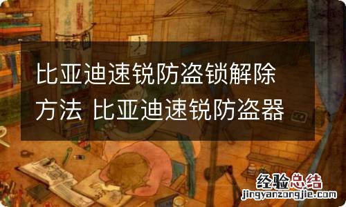 比亚迪速锐防盗锁解除方法 比亚迪速锐防盗器锁了怎么办