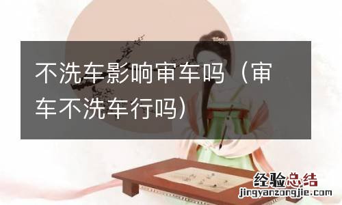 审车不洗车行吗 不洗车影响审车吗