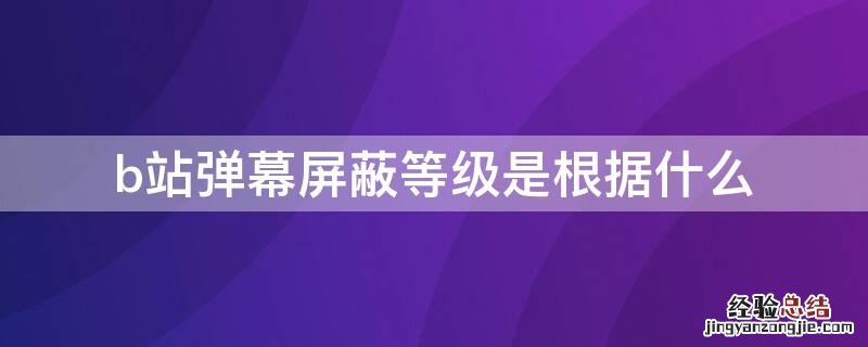 b站弹幕屏蔽等级是根据什么