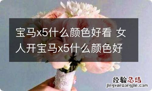 宝马x5什么颜色好看 女人开宝马x5什么颜色好看