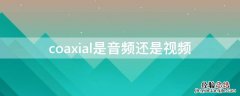 coaxial是音频还是视频 coax接口是音频接口吗