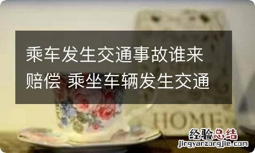 乘车发生交通事故谁来赔偿 乘坐车辆发生交通事故,该向谁索赔