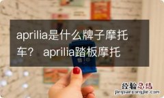 aprilia是什么牌子摩托车？ aprilia踏板摩托车价格表