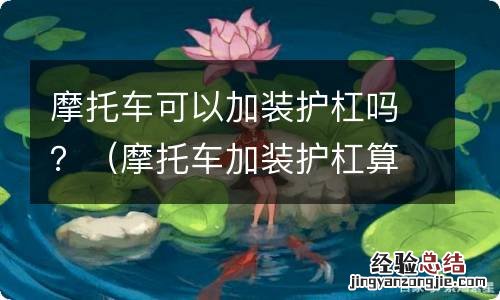 摩托车加装护杠算改装吗 摩托车可以加装护杠吗？