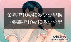 银嘉护10w40多少公里换一次 金嘉护10w40多少公里换