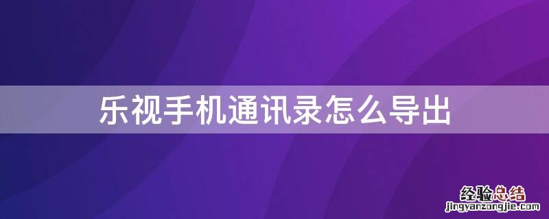 乐视手机通讯录怎么导入到新手机 乐视手机通讯录怎么导出