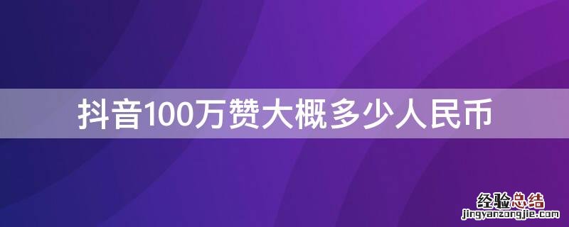 抖音100万赞大概多少人民币