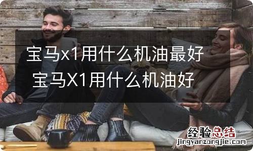 宝马x1用什么机油最好 宝马X1用什么机油好