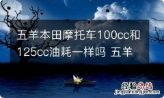 五羊本田摩托车100cc和125cc油耗一样吗 五羊本田100cc踏板车油耗多少