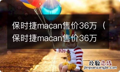 保时捷macan售价36万 30万 保时捷macan售价36万