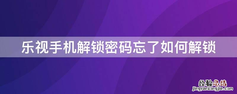 乐视手机解锁密码忘了如何解锁 乐视手机解锁密码忘了如何解锁华为