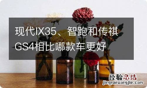 现代IX35、智跑和传祺GS4相比哪款车更好