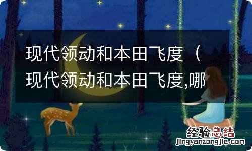 现代领动和本田飞度,哪个更推荐? 现代领动和本田飞度