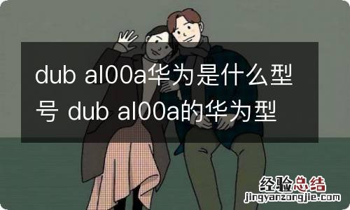 dub al00a华为是什么型号 dub al00a的华为型号是什么