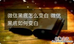 微信黑底怎么变白 微信黑底如何变白