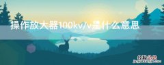 操作放大器100kv/v是什么意思 放大器的使用