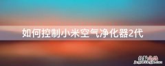 如何控制小米空气净化器2代滤芯 如何控制小米空气净化器2代