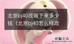 北京bj40怎么样改装最好看 北京bj40改装下来多少钱