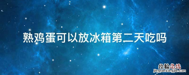 熟鸡蛋可以放冰箱第二天吃吗