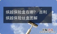 缤越保险盒在哪？ 吉利缤越保险丝盒图解