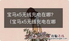 宝马x5无线充电在哪里设 宝马x5无线充电在哪？