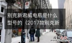 2017款别克新君威的电瓶型号 别克新君威电瓶是什么型号的