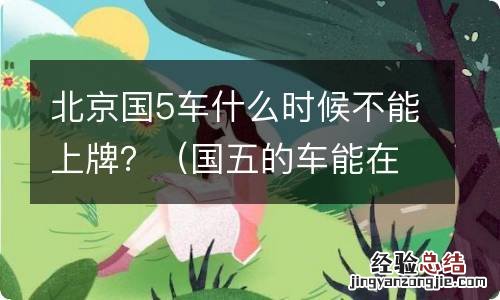 国五的车能在北京上牌吗 北京国5车什么时候不能上牌？