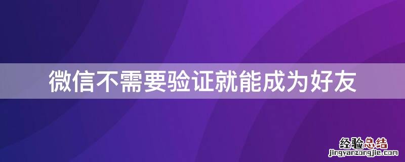 微信不需要验证就能成为好友