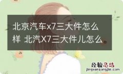 北京汽车x7三大件怎么样 北汽X7三大件儿怎么样