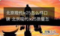 北京现代ix25怎么样口碑 北京现代ix25质量怎么样